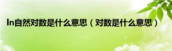 ln自然對數(shù)是什么意思（對數(shù)是什么意思）