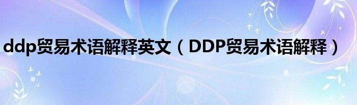 ddp貿(mào)易術(shù)語解釋英文（DDP貿(mào)易術(shù)語解釋）