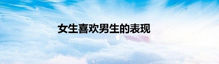 女生喜歡男生的表現(xiàn)