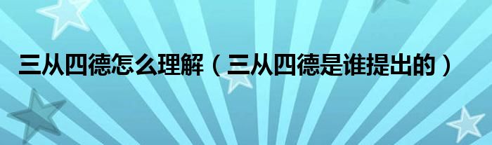 三從四德怎么理解（三從四德是誰提出的）