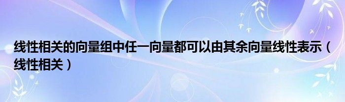 線性相關(guān)的向量組中任一向量都可以由其余向量線性表示（線性相關(guān)）