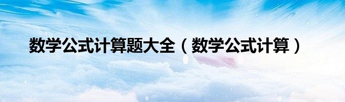 數(shù)學(xué)公式計(jì)算題大全（數(shù)學(xué)公式計(jì)算）