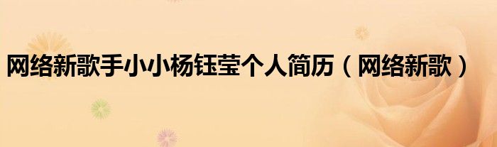 網(wǎng)絡(luò)新歌手小小楊鈺瑩個(gè)人簡(jiǎn)歷（網(wǎng)絡(luò)新歌）