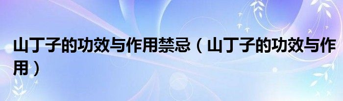 山丁子的功效與作用禁忌（山丁子的功效與作用）