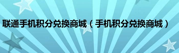 聯(lián)通手機(jī)積分兌換商城（手機(jī)積分兌換商城）