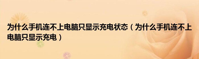為什么手機(jī)連不上電腦只顯示充電狀態(tài)（為什么手機(jī)連不上電腦只顯示充電）