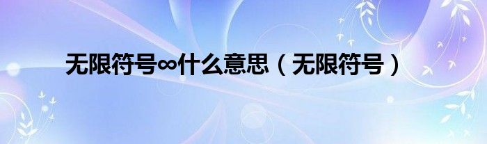 無限符號∞什么意思（無限符號）