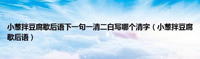 小蔥拌豆腐歇后語(yǔ)下一句一清二白寫(xiě)哪個(gè)清字（小蔥拌豆腐歇后語(yǔ)）