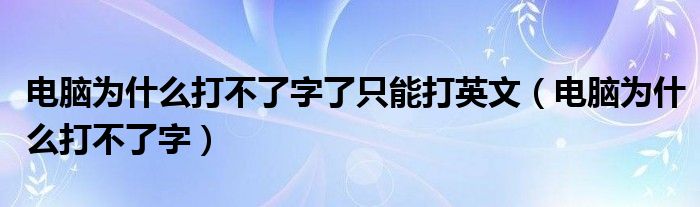 電腦為什么打不了字了只能打英文（電腦為什么打不了字）