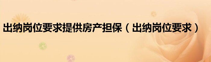 出納崗位要求提供房產(chǎn)擔(dān)保（出納崗位要求）