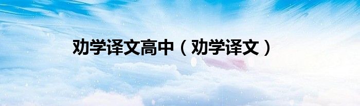 勸學譯文高中（勸學譯文）