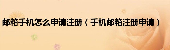 郵箱手機怎么申請注冊（手機郵箱注冊申請）