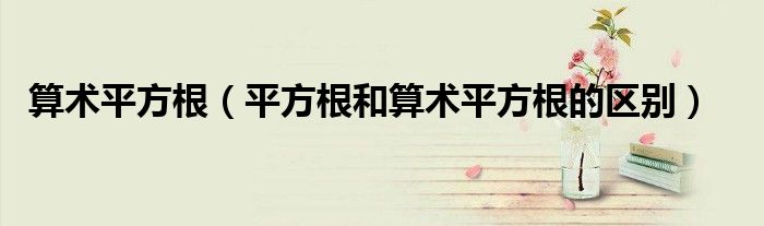 算術(shù)平方根（平方根和算術(shù)平方根的區(qū)別）