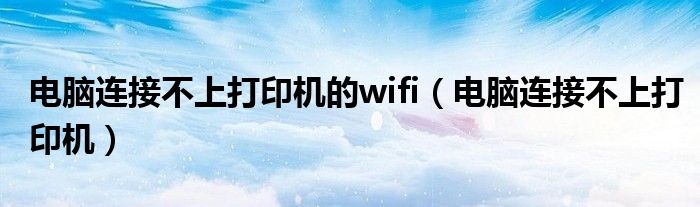 電腦連接不上打印機的wifi（電腦連接不上打印機）