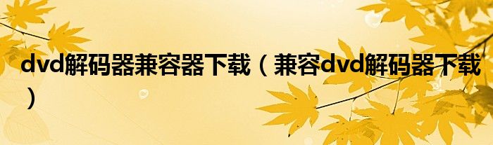 dvd解碼器兼容器下載（兼容dvd解碼器下載）