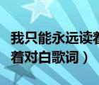 我只能永遠(yuǎn)讀著對白歌詞完整（我只能永遠(yuǎn)讀著對白歌詞）