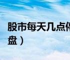 股市每天幾點(diǎn)停盤（股市每天幾點(diǎn)開盤幾點(diǎn)收盤）