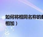 如何將相同名稱(chēng)的數(shù)據(jù)相加（excel中怎樣將相同名稱(chēng)數(shù)量相加）