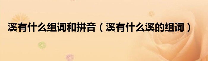 溪有什么組詞和拼音（溪有什么溪的組詞）