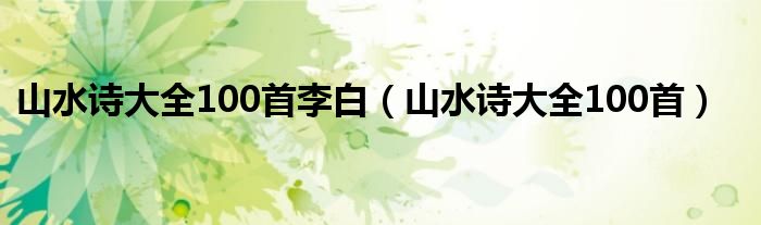 山水詩大全100首李白（山水詩大全100首）