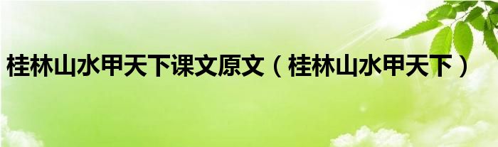 桂林山水甲天下課文原文（桂林山水甲天下）