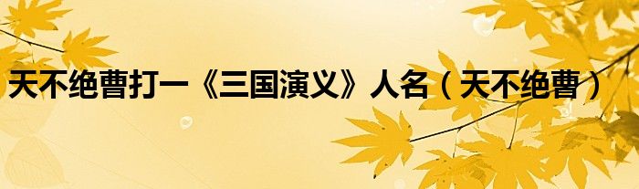 天不絕曹打一《三國演義》人名（天不絕曹）