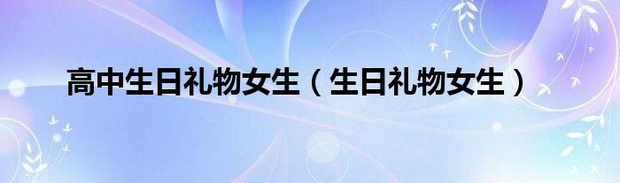 高中生日禮物女生（生日禮物女生）