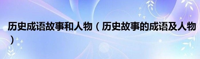 歷史成語故事和人物（歷史故事的成語及人物）