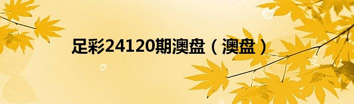 足彩24120期澳盤（澳盤）