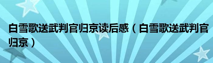白雪歌送武判官歸京讀后感（白雪歌送武判官歸京）