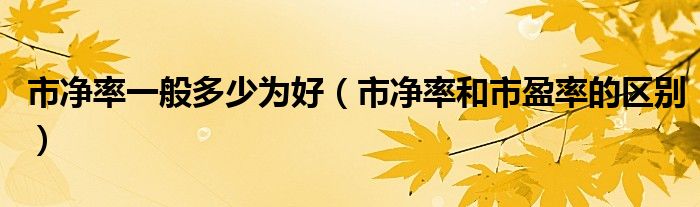 市凈率一般多少為好（市凈率和市盈率的區(qū)別）