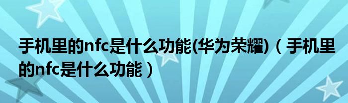 手機(jī)里的nfc是什么功能(華為榮耀)（手機(jī)里的nfc是什么功能）