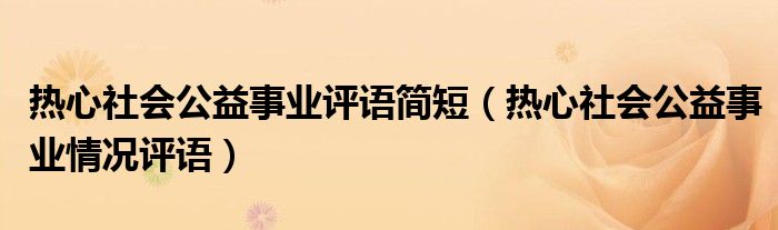 熱心社會(huì)公益事業(yè)評(píng)語簡短（熱心社會(huì)公益事業(yè)情況評(píng)語）