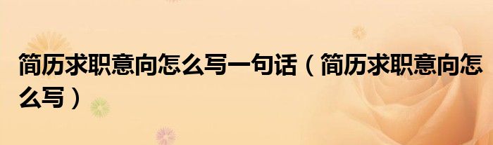 簡(jiǎn)歷求職意向怎么寫一句話（簡(jiǎn)歷求職意向怎么寫）