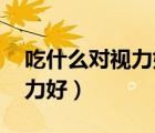 吃什么對視力好 結(jié)膜炎有幫助（吃什么對視力好）