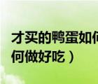 才買的鴨蛋如何做好吃又簡單（才買的鴨蛋如何做好吃）