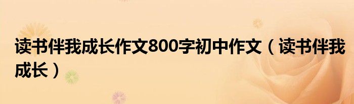 讀書(shū)伴我成長(zhǎng)作文800字初中作文（讀書(shū)伴我成長(zhǎng)）