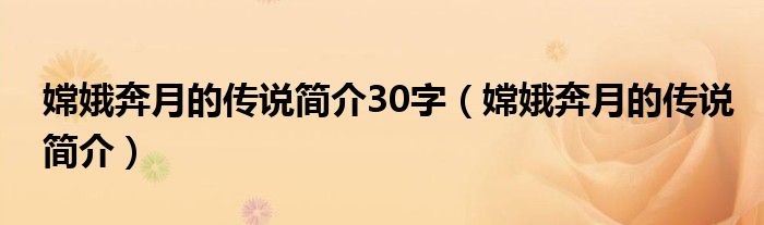 嫦娥奔月的傳說簡介30字（嫦娥奔月的傳說簡介）