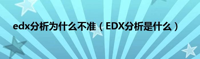 edx分析為什么不準(zhǔn)（EDX分析是什么）