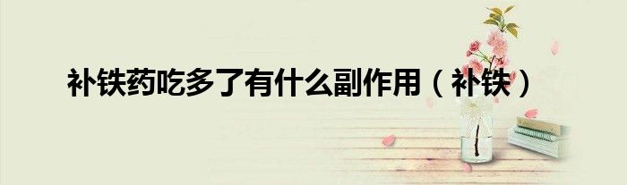 補(bǔ)鐵藥吃多了有什么副作用（補(bǔ)鐵）