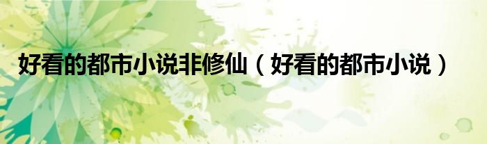 好看的都市小說(shuō)非修仙（好看的都市小說(shuō)）