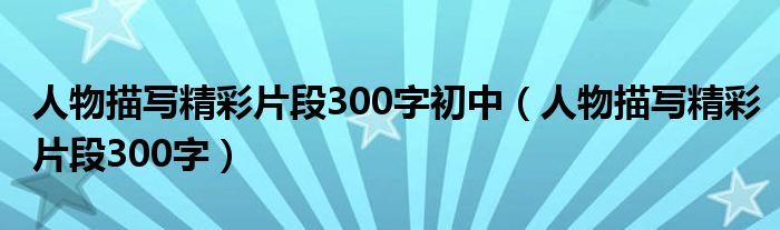 人物描寫精彩片段300字初中（人物描寫精彩片段300字）
