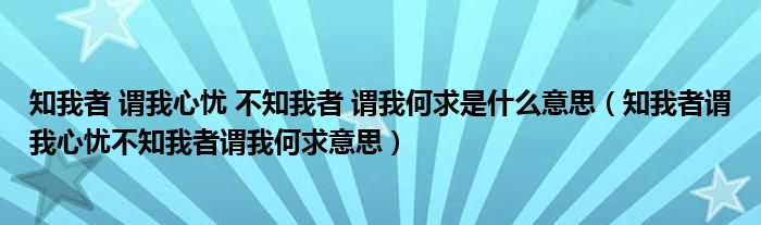 知我者 謂我心憂 不知我者 謂我何求是什么意思（知我者謂我心憂不知我者謂我何求意思）