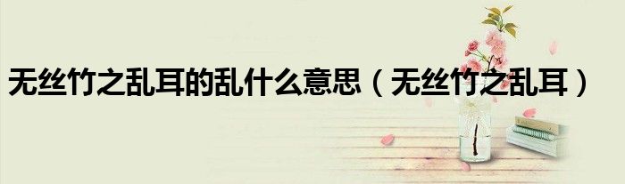 無絲竹之亂耳的亂什么意思（無絲竹之亂耳）