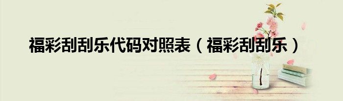 福彩刮刮樂代碼對照表（福彩刮刮樂）