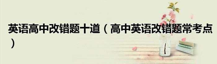 英語(yǔ)高中改錯(cuò)題十道（高中英語(yǔ)改錯(cuò)題?？键c(diǎn)）