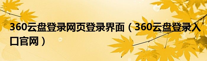 360云盤(pán)登錄網(wǎng)頁(yè)登錄界面（360云盤(pán)登錄入口官網(wǎng)）