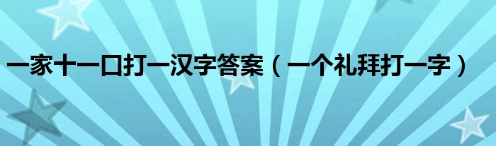 一家十一口打一漢字答案（一個(gè)禮拜打一字）