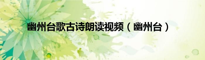 幽州臺(tái)歌古詩(shī)朗讀視頻（幽州臺(tái)）