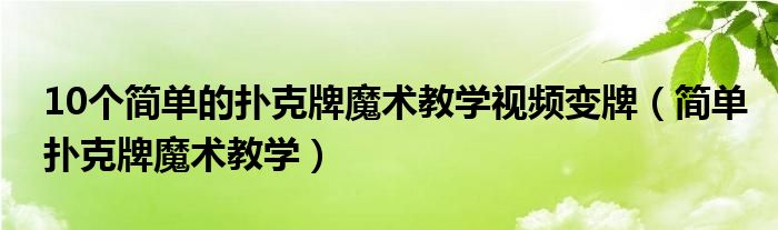 10個(gè)簡(jiǎn)單的撲克牌魔術(shù)教學(xué)視頻變牌（簡(jiǎn)單撲克牌魔術(shù)教學(xué)）